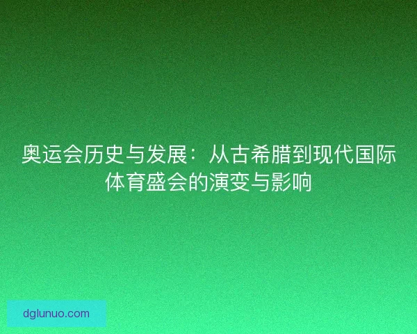 奥运会历史与发展：从古希腊到现代国际体育盛会的演变与影响
