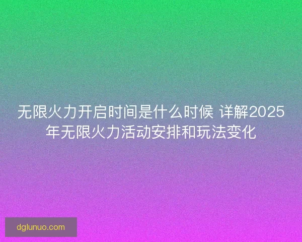 无限火力开启时间是什么时候 详解2025年无限火力活动安排和玩法变化