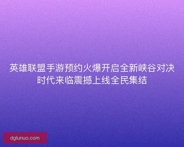 英雄联盟手游预约火爆开启全新峡谷对决时代来临震撼上线全民集结